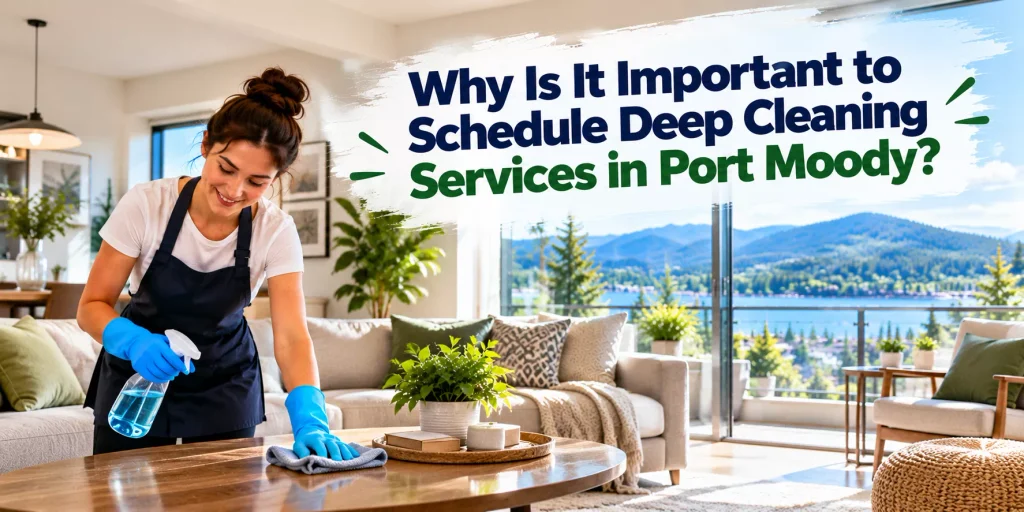 Why Is It Important to Schedule Deep Cleaning Services in Port Moody?